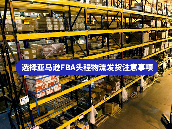 亞馬遜FBA頭程物流發(fā)貨注意事項(xiàng)